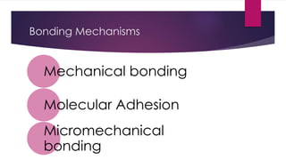 Bonding Mechanisms
Mechanical bonding
Molecular Adhesion
Micromechanical
bonding
 