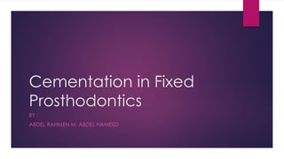 Cementation in Fixed
Prosthodontics
BY :
ABDEL RAHMEN M. ABDEL HAMEED
 