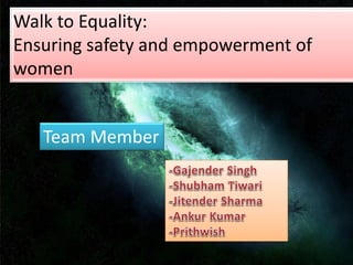 Walk to Equality:
Ensuring safety and empowerment of
women
Team Member
 