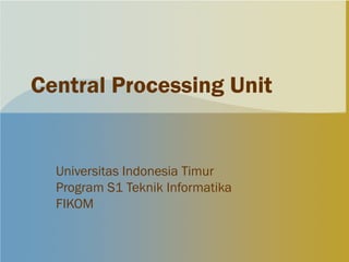Central Processing Unit


  Universitas Indonesia Timur
  Program S1 Teknik Informatika
  FIKOM
 