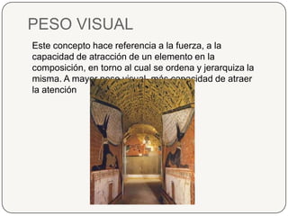 PESO VISUALEste concepto hace referencia a la fuerza, a la capacidad de atracción de un elemento en la composición, en torno al cual se ordena y jerarquiza la misma. A mayor peso visual, más capacidad de atraer la atención