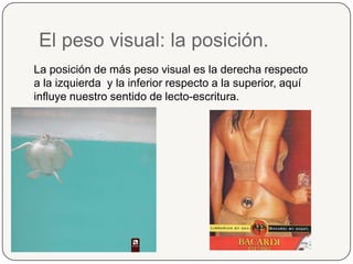 El peso visual: la posición.La posición de más peso visual es la derecha respecto a la izquierda  y la inferior respecto a la superior, aquí influye nuestro sentido de lecto-escritura.