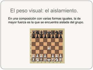El peso visual: el aislamiento.En una composición con varias formas iguales, la de mayor fuerza es la que se encuentra aislada del grupo.