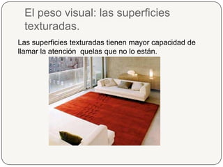 El peso visual: las superficies texturadas.Las superficies texturadas tienen mayor capacidad de llamar la atención  quelas que no lo están.