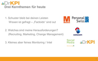 1. Schuster bleib bei deinen Leisten
Wissen ist gefragt – „Factoids“ sind out
2. Welches sind meine Herausforderungen?
(Recruiting, Marketing, Change Management)
3. Kleines aber feines Monitoring / Intel
Drei Kernthemen für heute
17
 