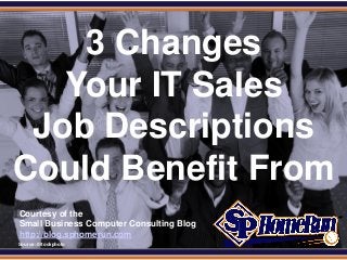 SPHomeRun.com


     3 Changes
    Your IT Sales
  Job Descriptions
 Could Benefit From
  Courtesy of the
  Small Business Computer Consulting Blog
  http://blog.sphomerun.com
  Source: iStockphoto
 