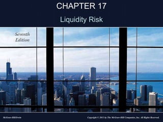 CHAPTER 17
Liquidity Risk
Copyright © 2011 by The McGraw-Hill Companies, Inc. All Rights Reserved.
McGraw-Hill/Irwin
 