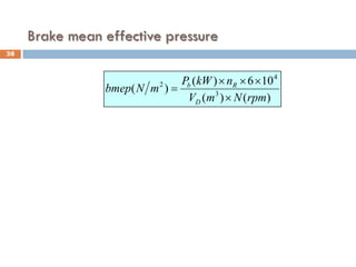 )
(
)
(
10
6
)
(
)
( 3
4
2
rpm
N
m
V
n
kW
P
m
N
bmep
D
R
b
×
×
×
×
=
38
Brake mean effective pressure
 