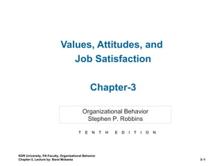 KDR University, PA Faculty, Organizational Behavior
Chapter-3, Lecture by: Barai Mobarez 3–1
Values, Attitudes, and
Job Satisfaction
Chapter-3
Organizational Behavior
Stephen P. Robbins
T E N T H E D I T I O N
 