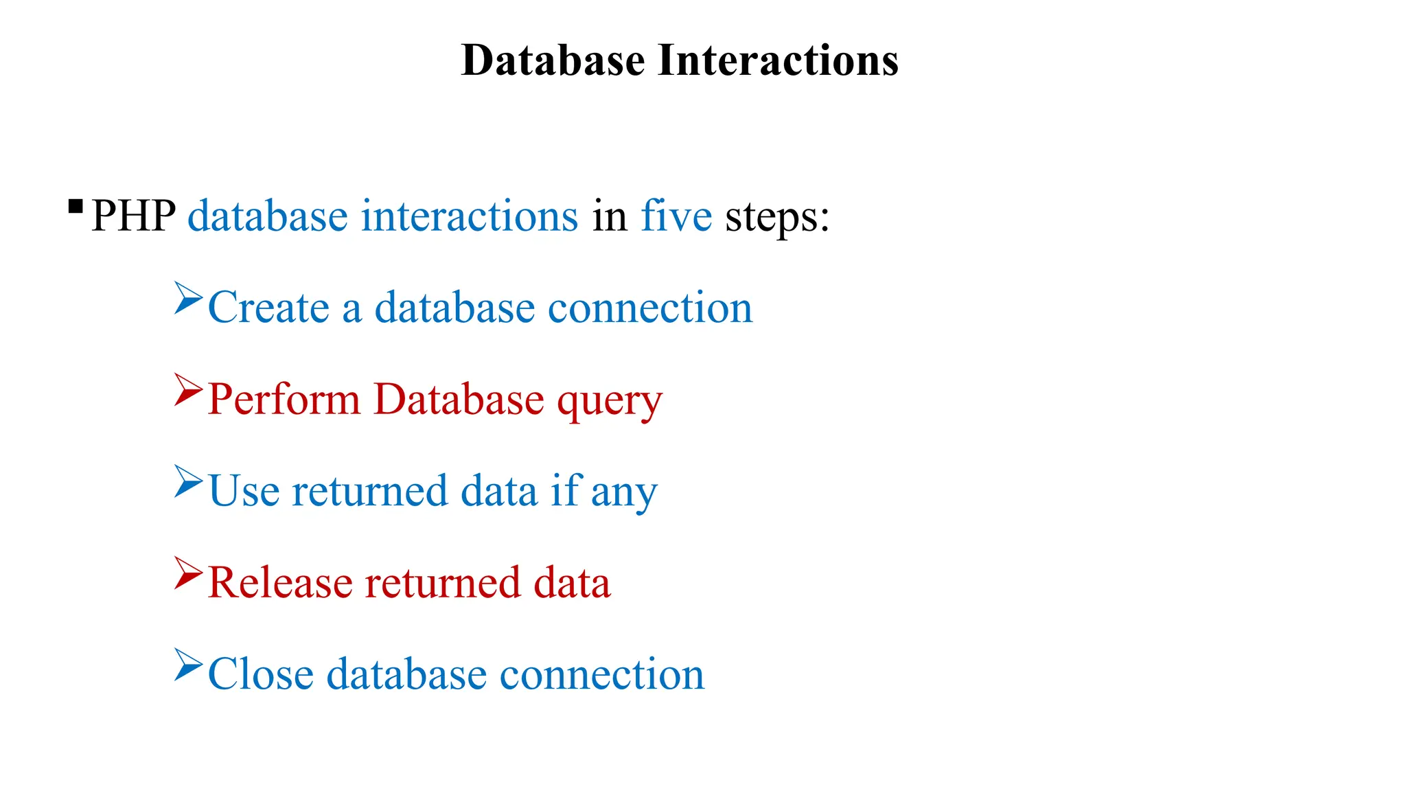 Database Interactions
PHP database interactions in five steps:
Create a database connection
Perform Database query
Use returned data if any
Release returned data
Close database connection
 