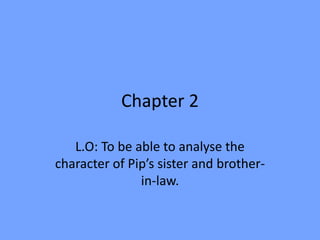 Chapter 2
L.O: To be able to analyse the
character of Pip’s sister and brother-
in-law.
 