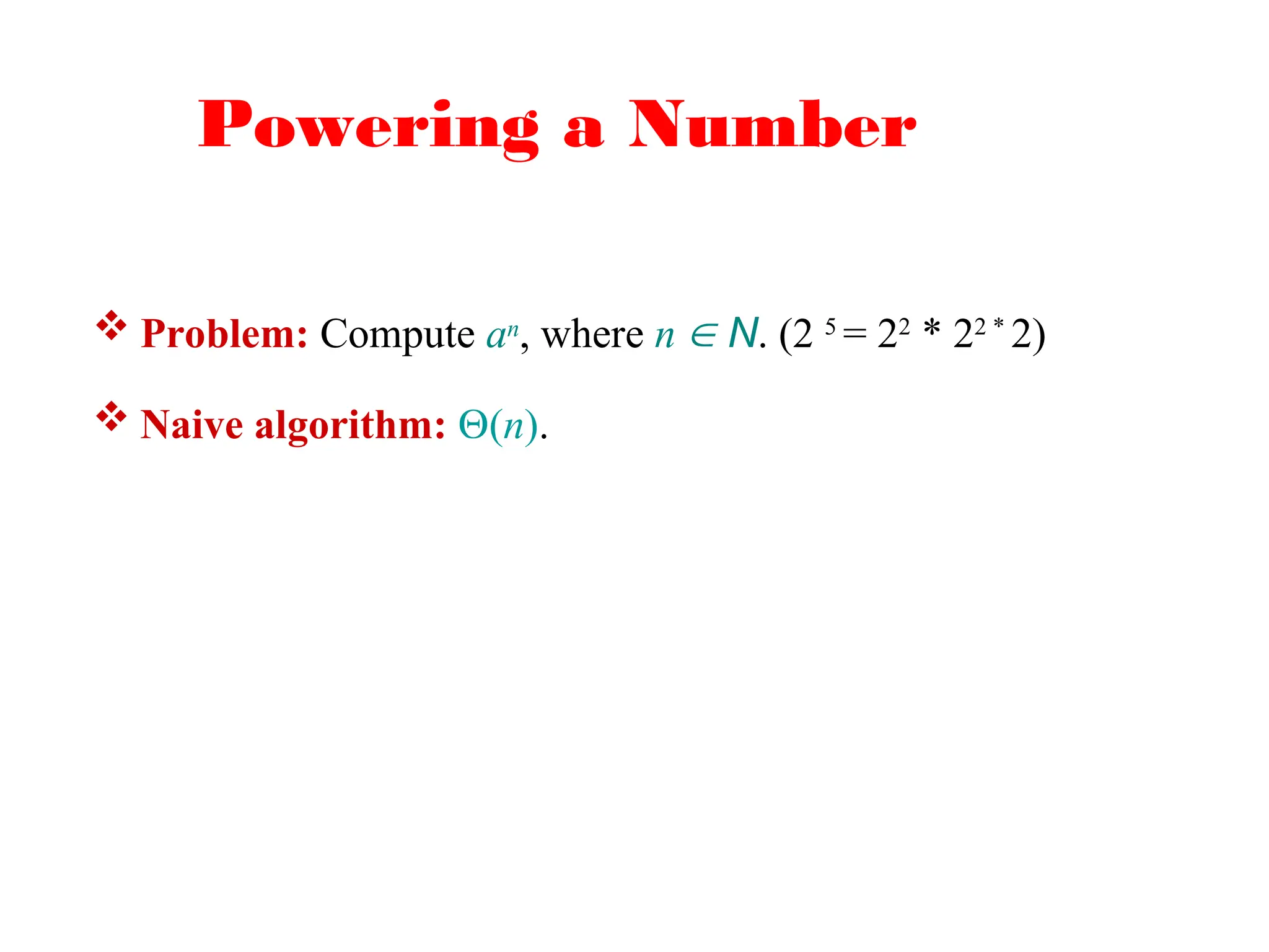 Powering a Number
 Problem: Compute an, where n  N. (2 5
= 22
* 22 *
2)
 Naive algorithm: (n).
 