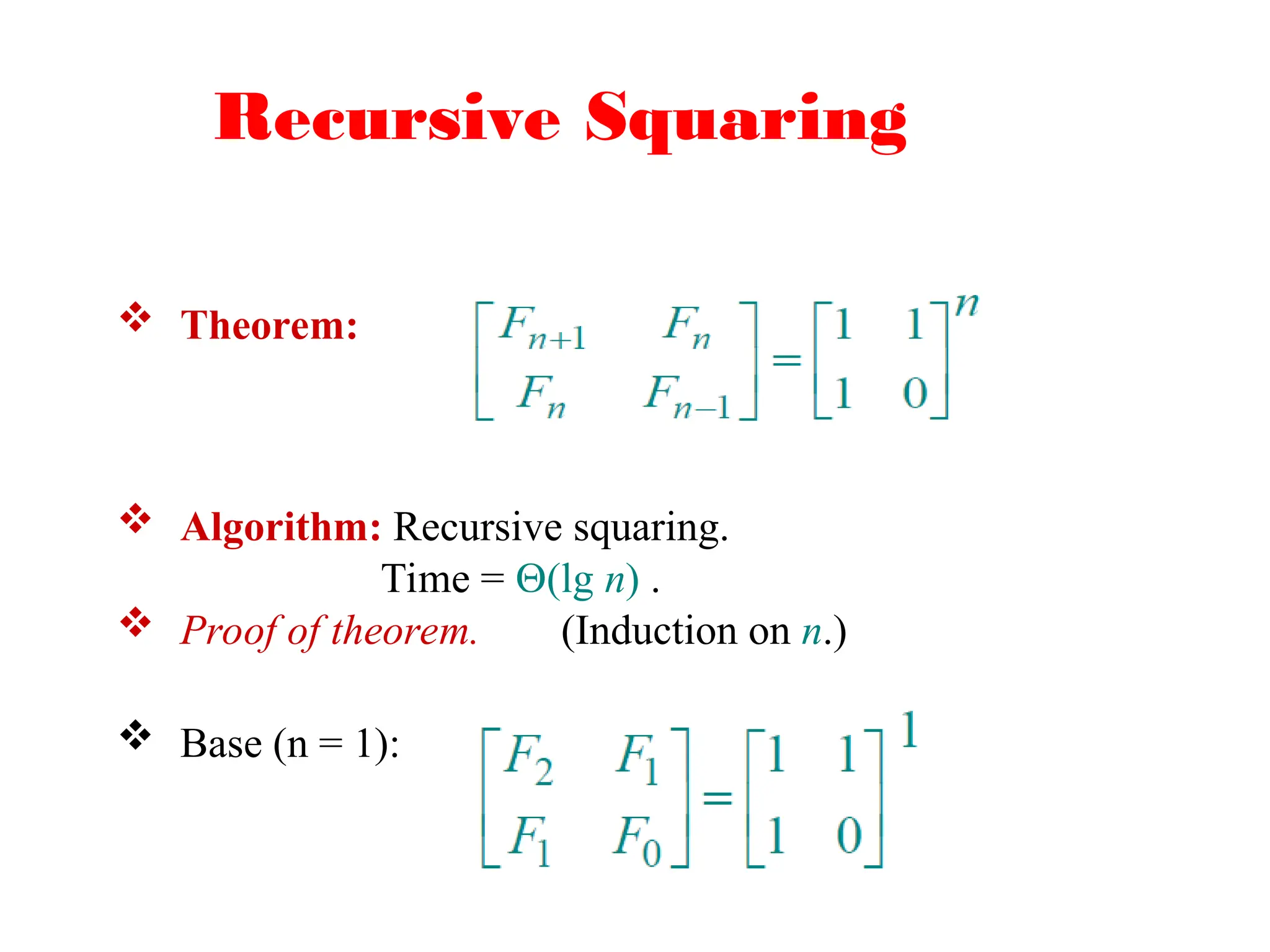 Recursive Squaring
 Theorem:
 Algorithm: Recursive squaring.
Time = (lg n) .
 Proof of theorem. (Induction on n.)
 Base (n = 1):
 