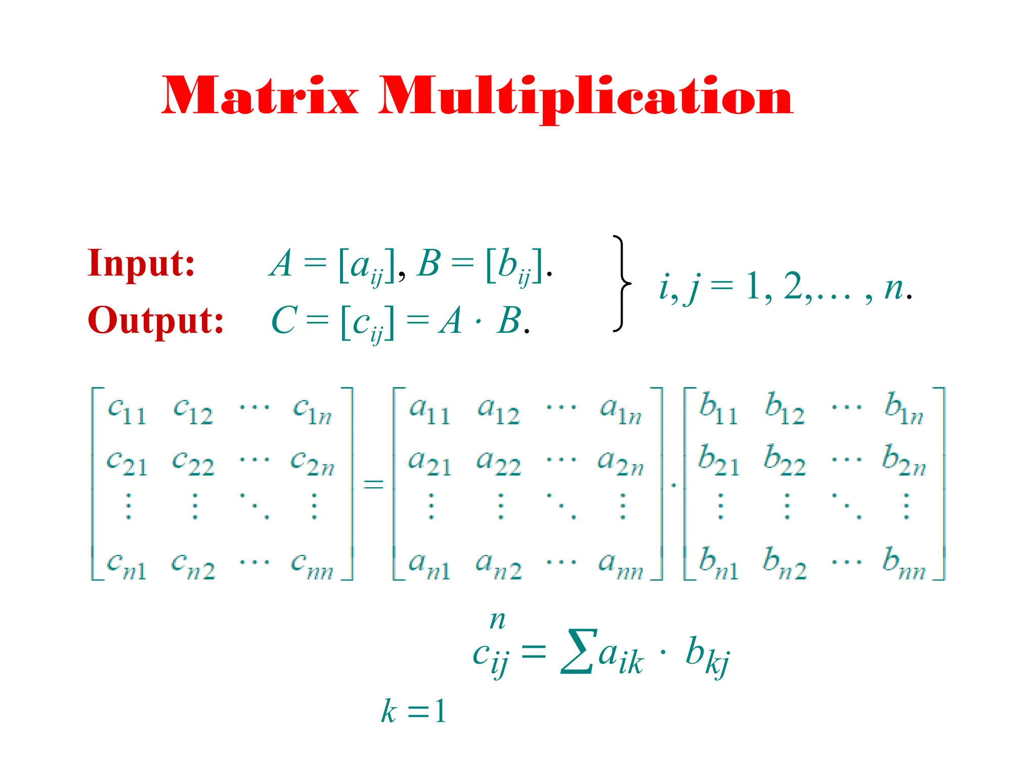 Matrix Multiplication
Input: A = [aij], B = [bij].
Output: C = [cij] = A B.
i, j = 1, 2,… , n.
n
cij  aik  bkj
k 1
 