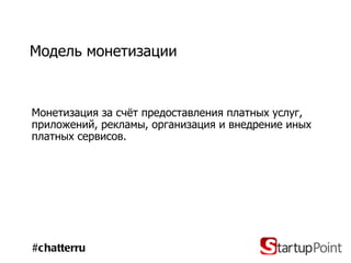 Модель монетизации Монетизация за счёт предоставления платных услуг, приложений, рекламы, организация и внедрение иных платных сервисов. #chatterru 