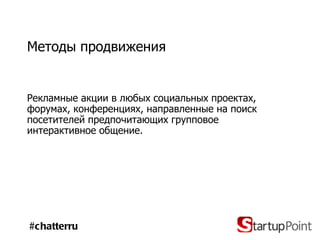 Методы продвижения Рекламные акции в любых социальных проектах, форумах, конференциях, направленные на поиск посетителей предпочитающих групповое интерактивное общение.  #chatterru 