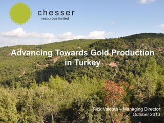 chesser
resources limited

Advancing Towards Gold Production
in Turkey

SEPTEMBER 2013

Rick Valenta – Managing Director
October 2013

 