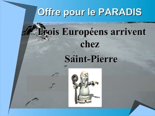 Offre pour le PARADIS Trois Européens arrivent chez  Saint-Pierre 