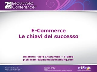 E-Commerce
Le chiavi del successo



 Relatore: Paolo Chiaramida – T-Shop
 p.chiaramida@nemesiconsulting.com
 