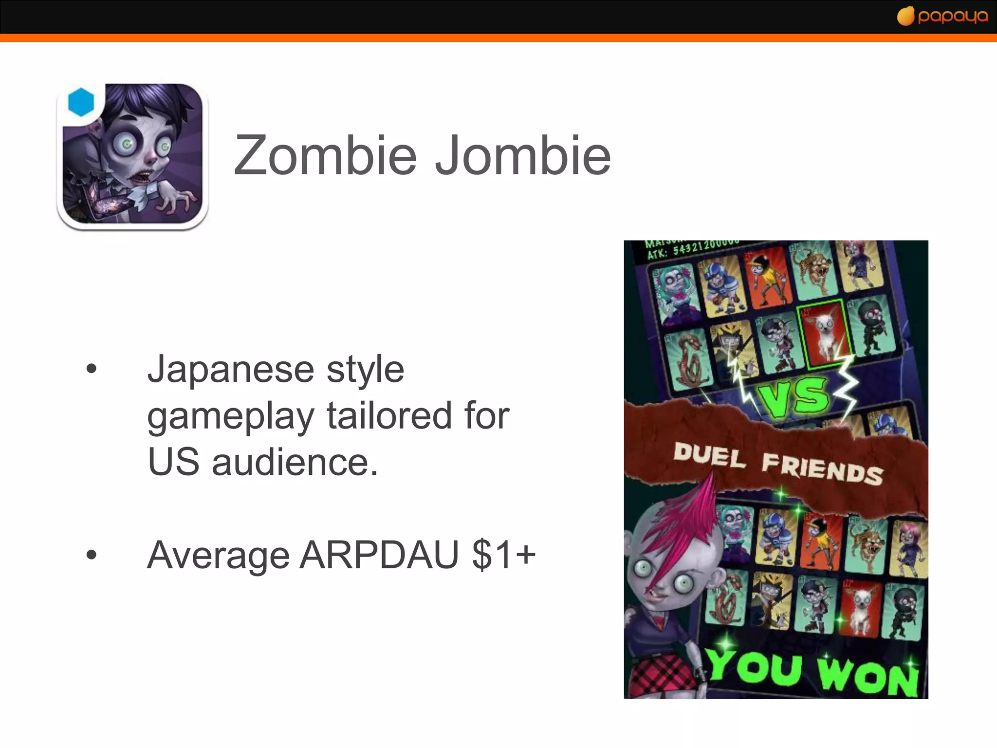 Zombie Jombie


•   Japanese style
    gameplay tailored for
    US audience.

•   Average ARPDAU $1+
 