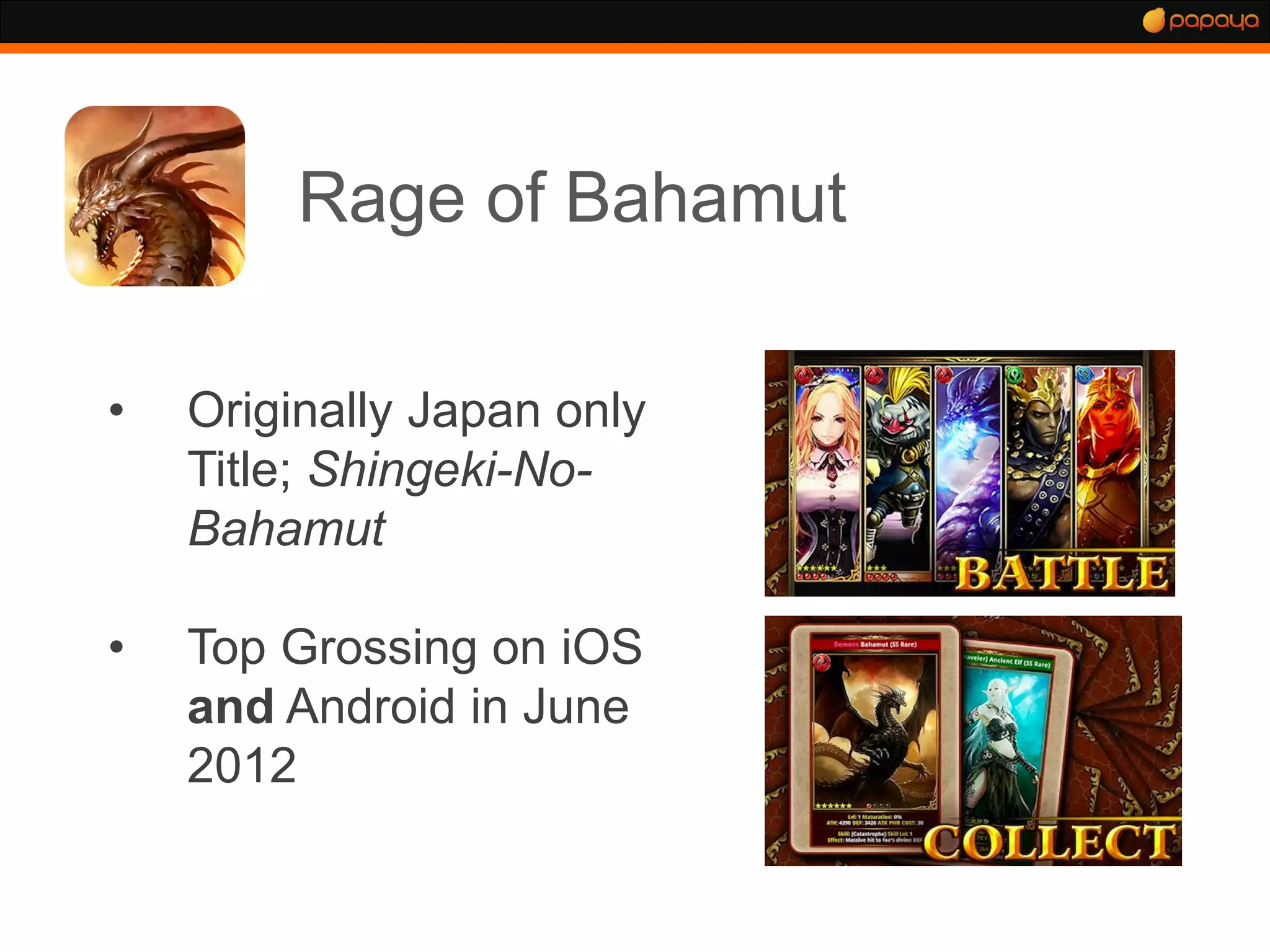 Rage of Bahamut

•   Originally Japan only
    Title; Shingeki-No-
    Bahamut

•   Top Grossing on iOS
    and Android in June
    2012
 