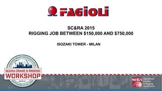 SC&RA 2015
RIGGING JOB BETWEEN $150,000 AND $750,000
ISOZAKI TOWER - MILAN
 