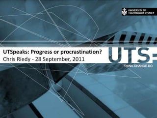 28 September 2011 1 UTSpeaks: Progress or procrastination?Chris Riedy - 28 September, 2011 
