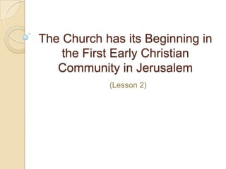 The Church has its Beginning in
    the First Early Christian
   Community in Jerusalem
            (Lesson 2)
 