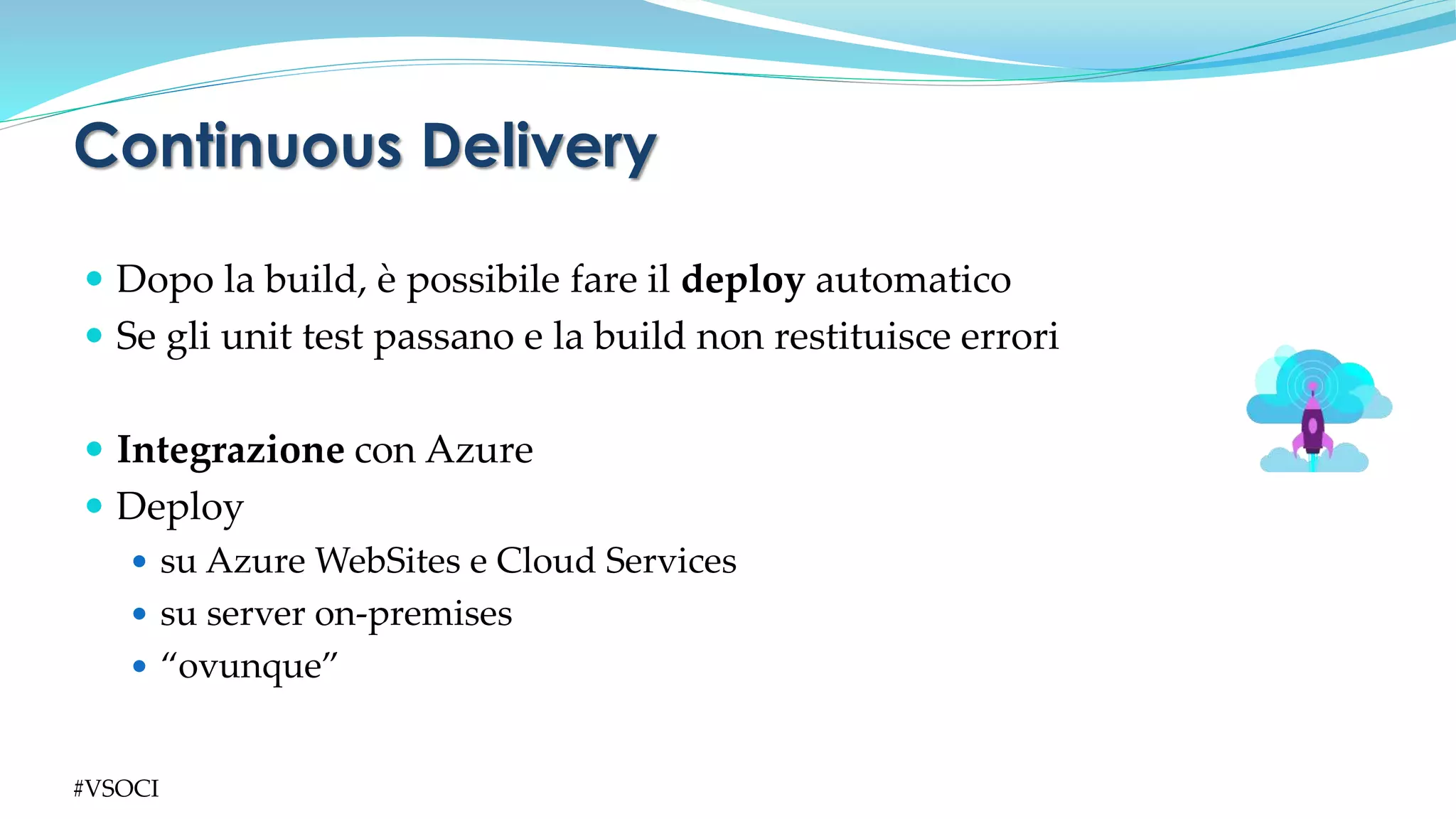  Dopo la build, è possibile fare il deploy automatico
 Se gli unit test passano e la build non restituisce errori
 Integrazione con Azure
 Deploy
 su Azure WebSites e Cloud Services
 su server on-premises
 “ovunque”
Continuous Delivery
#VSOCI
 