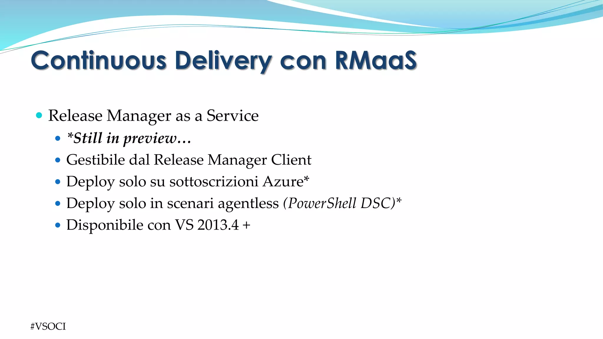  Release Manager as a Service
 *Still in preview…
 Gestibile dal Release Manager Client
 Deploy solo su sottoscrizioni Azure*
 Deploy solo in scenari agentless (PowerShell DSC)*
 Disponibile con VS 2013.4 +
Continuous Delivery con RMaaS
#VSOCI
 