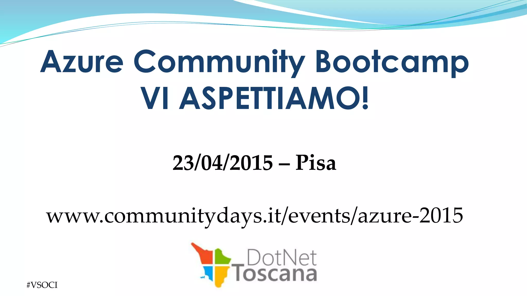 #VSOCI
23/04/2015 – Pisa
www.communitydays.it/events/azure-2015
Azure Community Bootcamp
VI ASPETTIAMO!
 