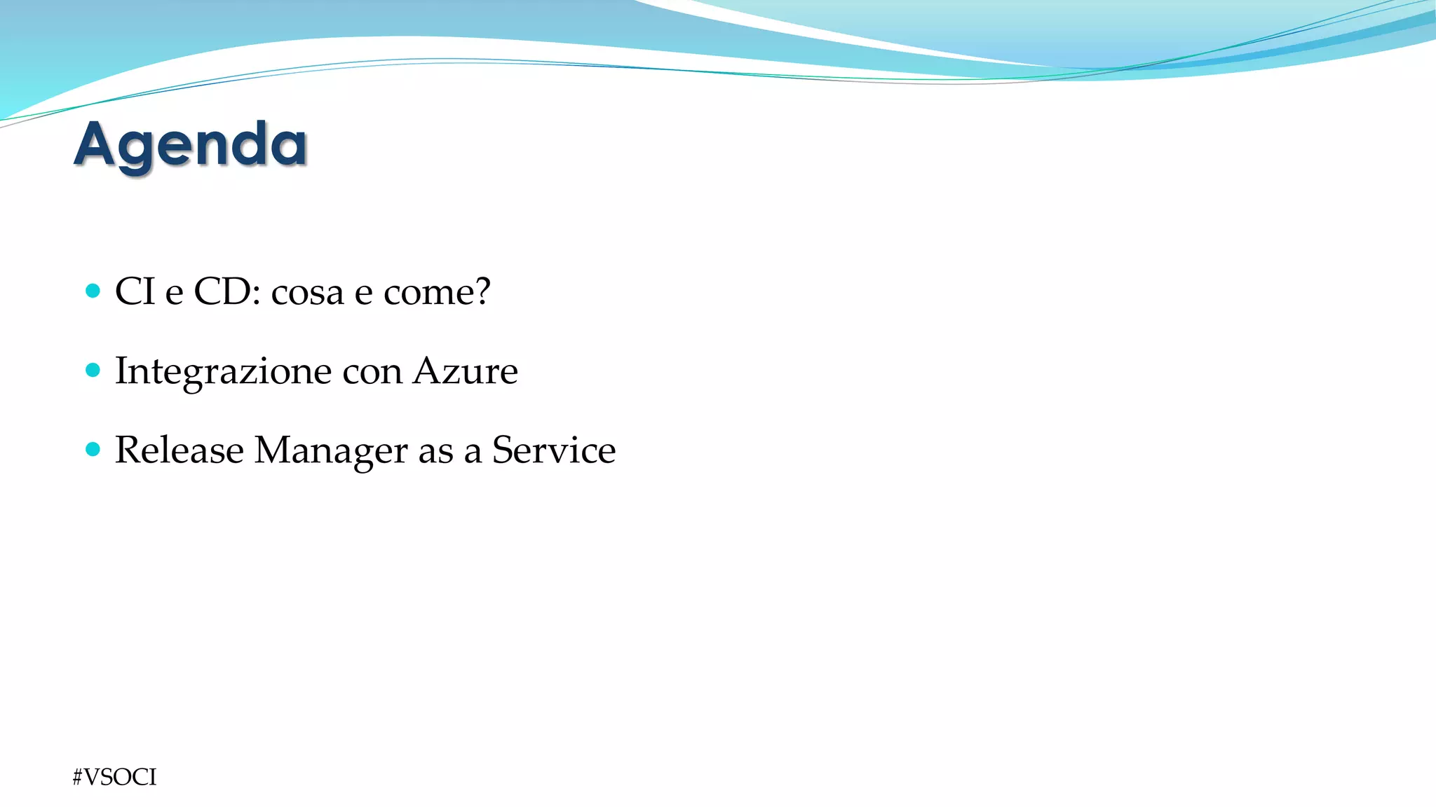  CI e CD: cosa e come?
 Integrazione con Azure
 Release Manager as a Service
Agenda
#VSOCI
 