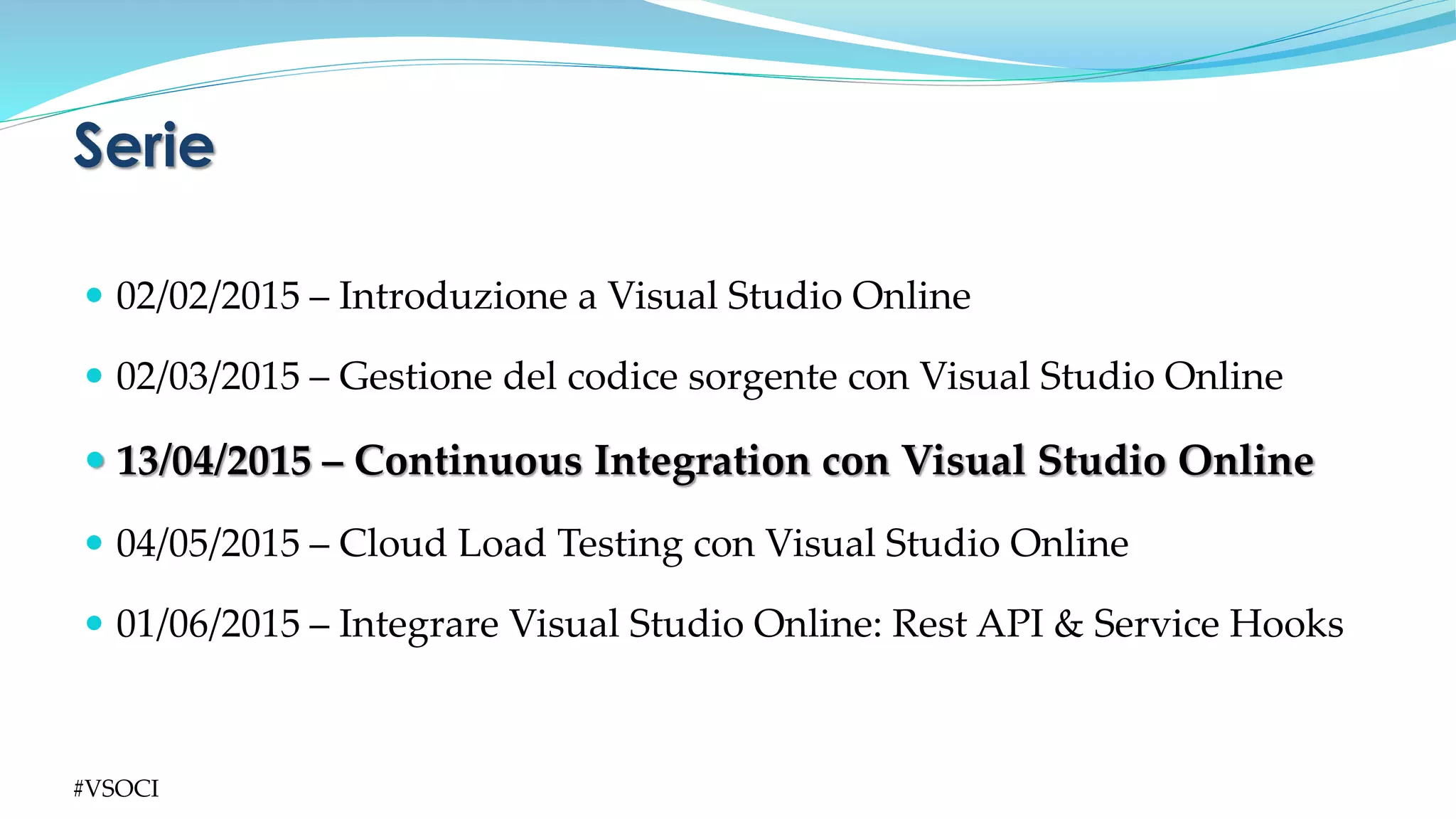  02/02/2015 – Introduzione a Visual Studio Online
 02/03/2015 – Gestione del codice sorgente con Visual Studio Online
 13/04/2015 – Continuous Integration con Visual Studio Online
 04/05/2015 – Cloud Load Testing con Visual Studio Online
 01/06/2015 – Integrare Visual Studio Online: Rest API & Service Hooks
Serie
#VSOCI
 