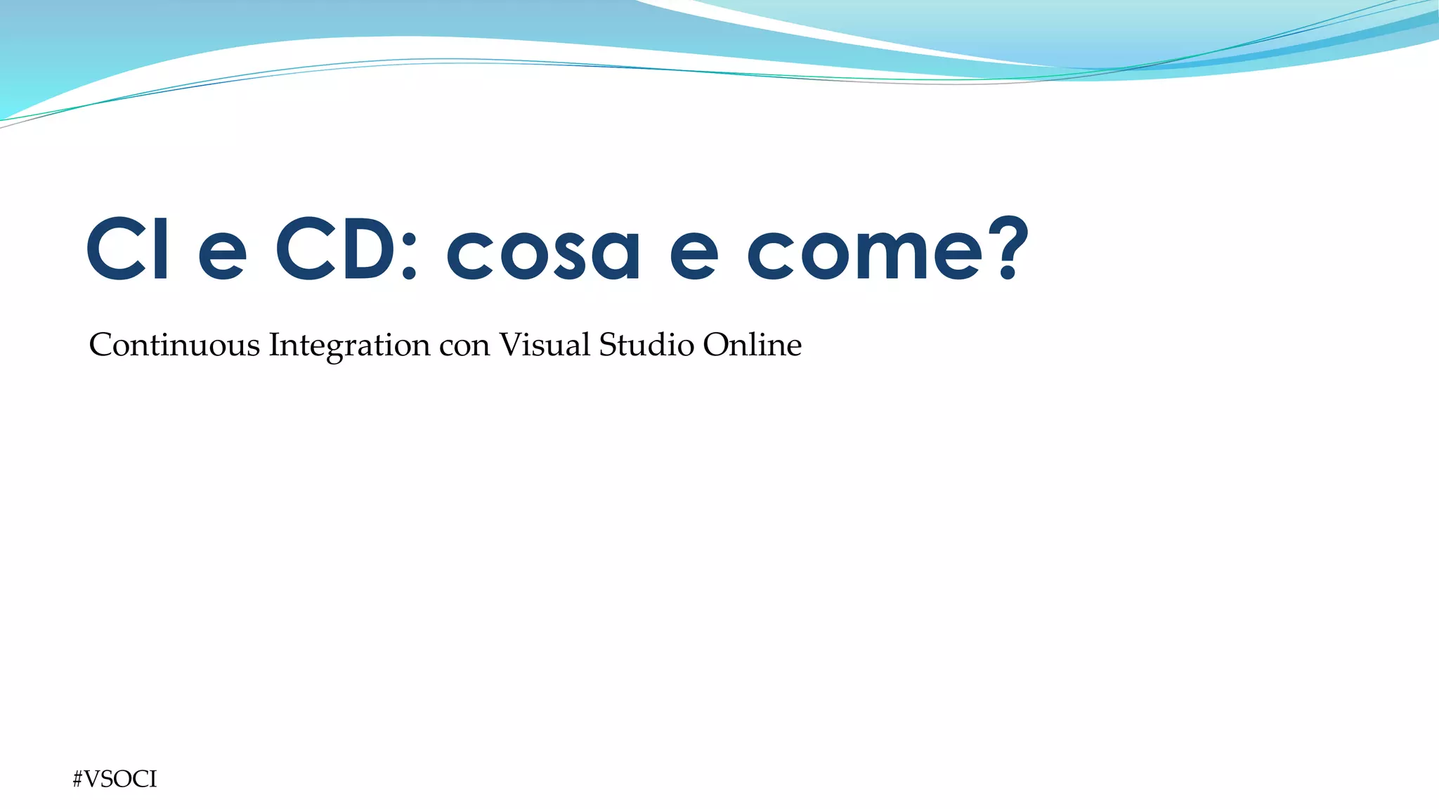 #VSOCI
Continuous Integration con Visual Studio Online
CI e CD: cosa e come?
 