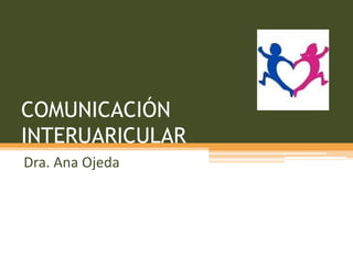 COMUNICACIÓN
INTERUARICULAR
Dra. Ana Ojeda
 