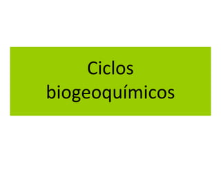 Ciclos
biogeoquímicos
 