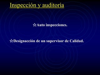 Inspección y auditoría
☆Auto inspecciones.
☆Designacción de un supervisor de Calidad.
 