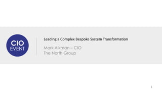 Leading a Complex Bespoke System Transformation 
Mark Aikman – CIO 
The North Group 
1 
 