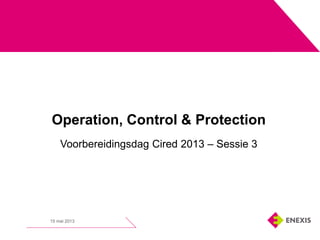 15 mei 2013
Operation, Control & Protection
Voorbereidingsdag Cired 2013 – Sessie 3
 