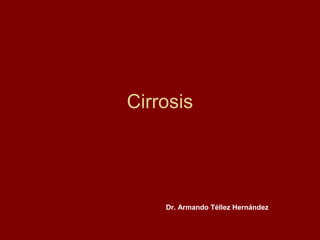 Cirrosis




    Dr. Armando Téllez Hernández
 