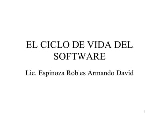 EL CICLO DE VIDA DEL SOFTWARE Lic. Espinoza Robles Armando David 