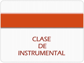 CLASE
DE
INSTRUMENTAL
 