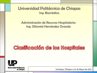 Universidad Politécnica de Chiapas
              Ing. Biomédica

 Administración de Recursos Hospitalarios
   Ing. Othoniel Hernández Ovando




                          Suchiapa, Chiapas a 15 de Mayo de 2012
 
