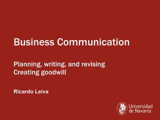 Business Communication Planning, writing, and revising Creating goodwill Ricardo Leiva 