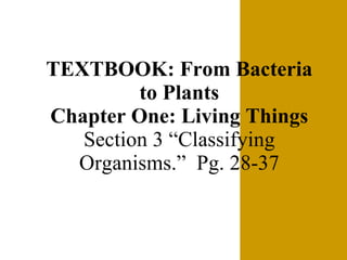 TEXTBOOK: From Bacteria to Plants Chapter One: Living Things Section 3 “Classifying Organisms.”  Pg. 28-37 