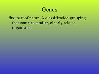 Genus first part of name. A classification grouping that contains similar, closely related organisms. 