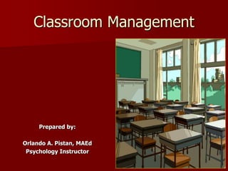 Classroom Management
Prepared by:
Orlando A. Pistan, MAEd
Psychology Instructor
 
