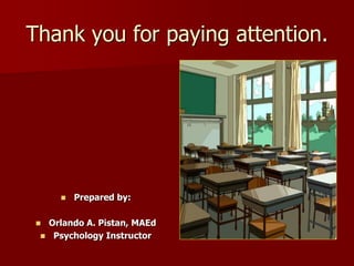Thank you for paying attention.
 Prepared by:
 Orlando A. Pistan, MAEd
 Psychology Instructor
 