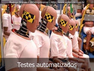 Rodrigo Branas – @rodrigobranas - http://www.agilecode.com.br




      Testes automatizados
 