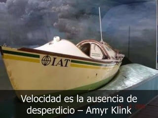Velocidad es la ausencia de
desperdicio – Amyr Klink

 